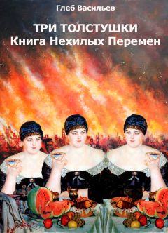 Глеб Васильев - Три Толстушки: Книга Нехилых Перемен