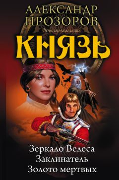 Александр Прозоров - Князь: Зеркало Велеса. Заклинатель. Золото мертвых (сборник)