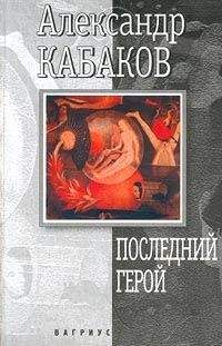 Александр Кабаков - Последний герой