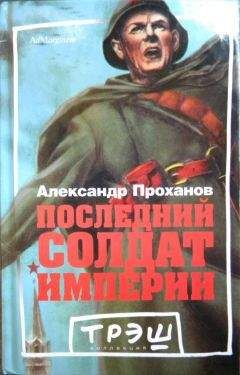 Александр Проханов - Последний солдат империи. Роман