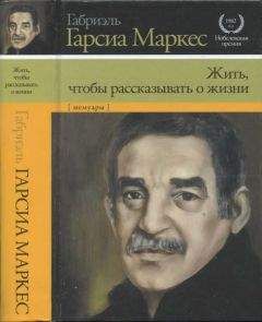 Габриэль Маркес - Жить, чтобы рассказывать о жизни