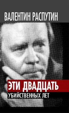 Валентин Распутин - Эти двадцать убийственных лет
