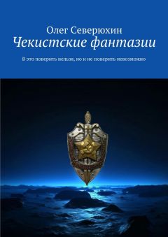 Олег Северюхин - Чекистские фантазии. В это поверить нельзя, но и не поверить невозможно