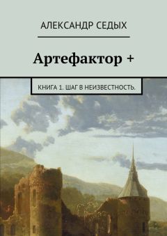 Александр Седых - Артефактор +. Книга 1. Шаг в неизвестность.