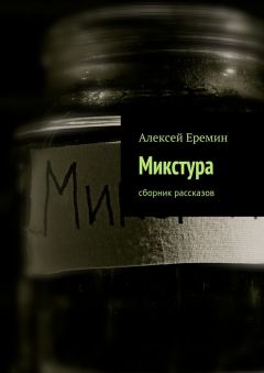 Алексей Еремин - Микстура. Сборник рассказов