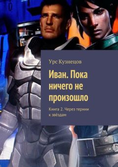 Урс Кузнецов - Иван. Пока ничего не произошло. Книга 2. Через тернии к звёздам