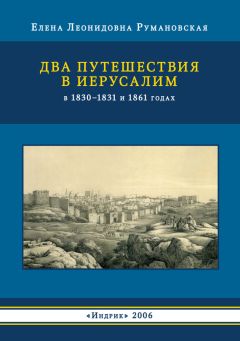 Елена Румановская - Два путешествия в Иерусалим в 1830–1831 и 1861 годах