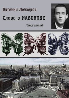 Евгений Лейзеров - Слово о Набокове. Цикл лекций (13 лекций о сиринском «сквозняке из прошлого»)