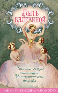 Юлия Андреева - Быть балериной. Частная жизнь танцовщиц Императорского театра