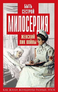 Екатерина Бакунина - Быть сестрой милосердия. Женский лик войны