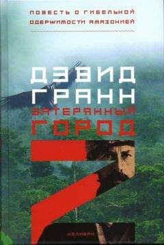 Дэвид Гранн - Затерянный город Z. Повесть о гибельной одержимости Амазонией