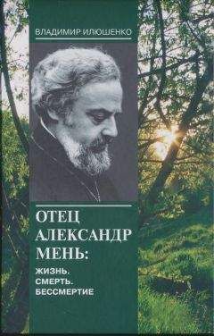 Владимир Илюшенко - Отец Александр Мень: Жизнь. Смерть. Бессмертие