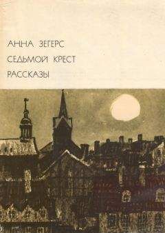 Анна Зегерс - Седьмой крест. Рассказы