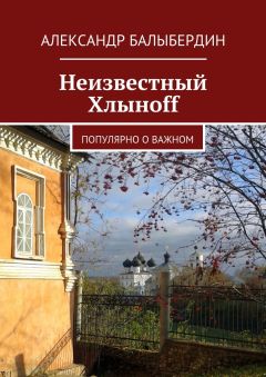 Александр Балыбердин - Неизвестный Хлыноff. Популярно о важном