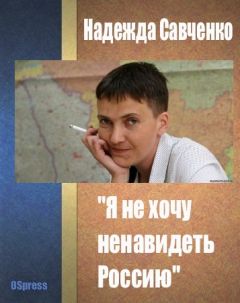 Надежда Савченко - &quot;Я не хочу ненавидеть Россию&quot;