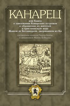 Иван Кривушин - Канарец, или Книга о завоевании Канарских островов и обращении их жителей в христианскую веру Жаном де Бетанкуром, дворянином из Ко, составленная монахом Пьером Бонтье и священником Жаном Ле Веррье