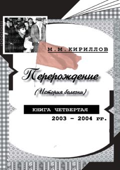 Михаил Кириллов - Перерождение (история болезни). Книга четвертая. 2003–2004 гг.