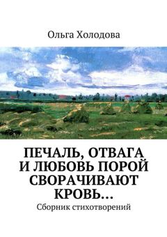 Ольга Холодова - Печаль, отвага и любовь порой сворачивают кровь… Сборник стихотворений