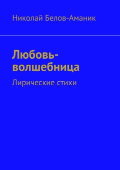 Николай Белов-Аманик - Любовь-волшебница. Лирические стихи