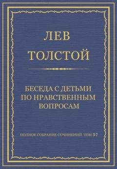 Лев Толстой - Полное собрание сочинений. Том 37. Произведения 1906–1910 гг. Беседа с детьми по нравственным вопросам