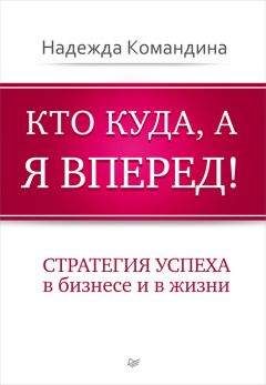 Надежда Командина - Кто куда, а я вперед! Стратегия успеха в бизнесе и в жизни