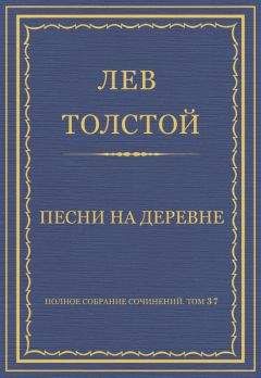 Лев Толстой - Полное собрание сочинений. Том 37. Произведения 1906–1910 гг. Песни на деревне