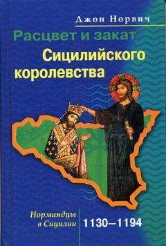 Джон Норвич - Расцвет и закат Сицилийского королевства. Нормандцы в Сицилии. 1130–1194