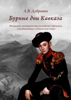 Алексей Дубровин - Бурные дни Кавказа. Изменение ментальности российских офицеров, участвовавших в Кавказской войне