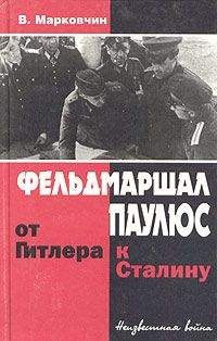 Владимир Марковчин - Фельдмаршал Паулюс: от Гитлера к Сталину