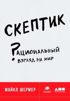 Майкл Шермер - Скептик: Рациональный взгляд на мир