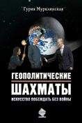 Гурия Мурклинская - Геополитические шахматы. Искусство побеждать без войны