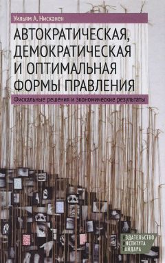 Уильям Нисканен - Автократическая, демократическая и оптимальная формы правления. Фискальные решения и экономические результаты