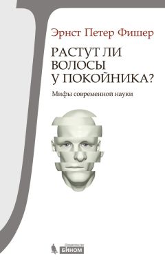 Эрнст Фишер - Растут ли волосы у покойника? Мифы современной науки