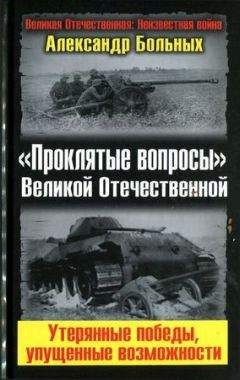 Александр Больных - «Проклятые вопросы» Великой Отечественной. Утерянные победы, упущенные возможности