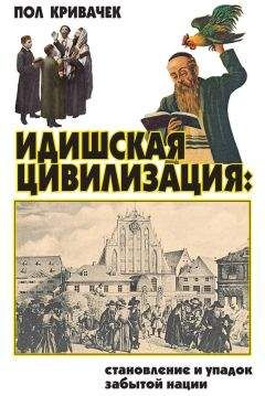 Пол Кривачек - Идишская цивилизация: становление и упадок забытой нации