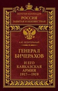 Алексей Безугольный - Генерал Бичерахов и его Кавказская армия. Неизвестные страницы истории Гражданской войны и интервенции на Кавказе. 1917–1919