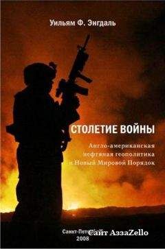 Уильям Энгдаль - СТОЛЕТИЕ ВОЙНЫ.(Англо-американская нефтяная политика и Новый Мировой Порядок)