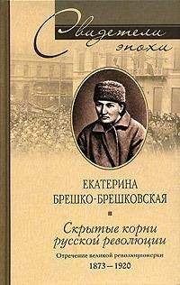 Екатерина Брешко-Брешковская - Скрытые корни русской революции. Отречение великой революционерки. 1873–1920