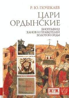 Р. Почекаев - Цари ордынские. Биографии ханов и правителей Золотой Орды