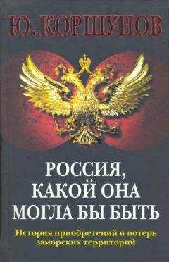 Юрий Коршунов - Россия. Какой она могла бы быть. История приобретений и потерь заморских территорий