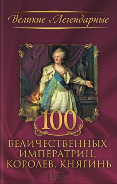 Коллектив авторов - 100 величественных императриц, королев, княгинь