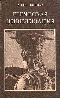 Андре Боннар - Греческая цивилизация. Т.2. От Антигоны до Сократа