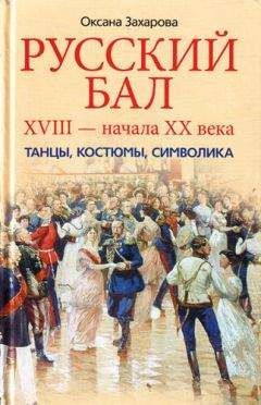 Оксана Захарова - Русский бал XVIII – начала XX века. Танцы, костюмы, символика