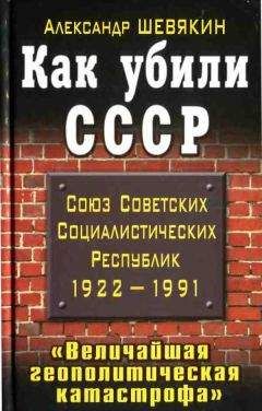 Александр Шевякин - Как убили СССР. «Величайшая геополитическая катастрофа»