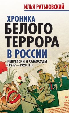 Илья Ратьковский - Хроника белого террора в России. Репрессии и самосуды (1917–1920 гг.)