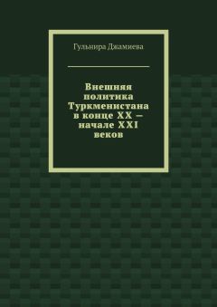 Гульнира Джамиева - Внешняя политика Туркменистана в конце XX – начале XXI веков