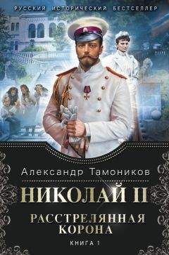 Александр Тамоников - Николай II. Расстрелянная корона. Книга 1