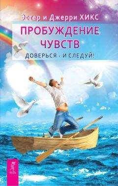 Джерри Хикс - Пробуждение чувств. Доверься – и следуй!