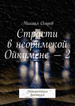 Михаил Огарев - Страсти в неоримской Ойкумене – 2. Истерическая фантазия