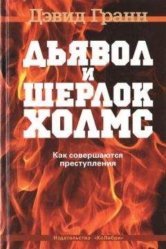 Дэвид Гранн - Дьявол и Шерлок Холмс. Как совершаются преступления